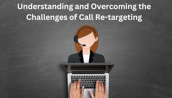 Understanding and Overcoming the Challenges of Call Re-targeting