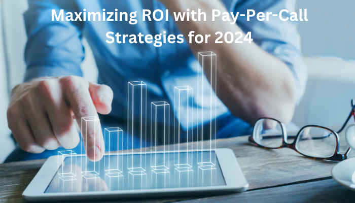 Maximizing ROI with Pay-Per-Call Strategies for 2024