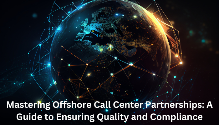Mastering Offshore Call Center Partnerships: A Guide to Ensuring Quality and Compliance