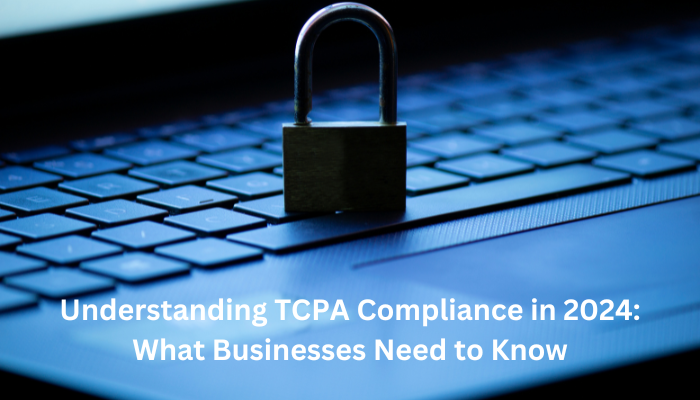 Understanding TCPA Compliance in 2024: What Businesses Need to Know